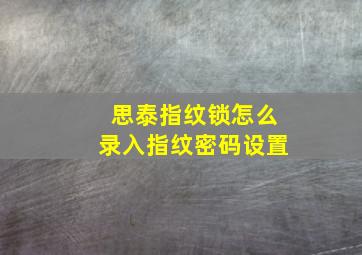 思泰指纹锁怎么录入指纹密码设置