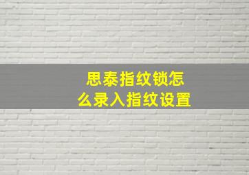 思泰指纹锁怎么录入指纹设置