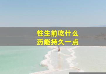 性生前吃什么药能持久一点