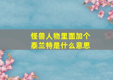 怪兽人物里面加个泰兰特是什么意思