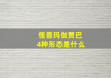 怪兽玛伽贾巴4种形态是什么