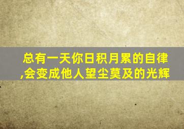 总有一天你日积月累的自律,会变成他人望尘莫及的光辉