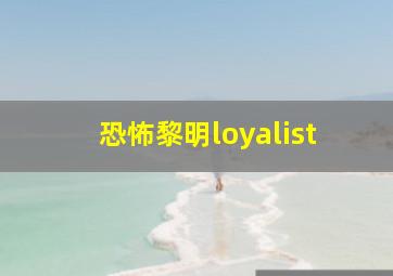 恐怖黎明loyalist