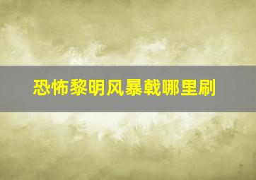 恐怖黎明风暴戟哪里刷