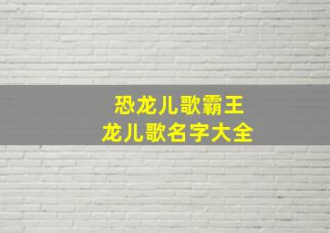 恐龙儿歌霸王龙儿歌名字大全