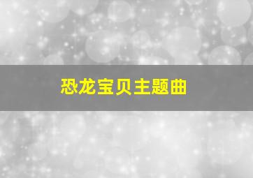 恐龙宝贝主题曲