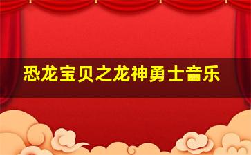 恐龙宝贝之龙神勇士音乐