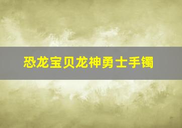 恐龙宝贝龙神勇士手镯