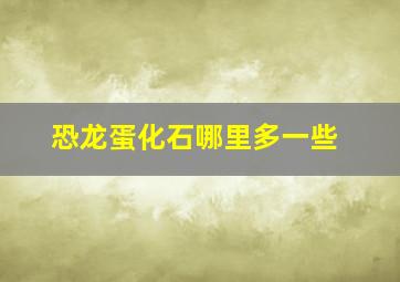 恐龙蛋化石哪里多一些