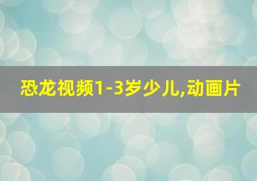 恐龙视频1-3岁少儿,动画片