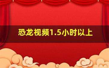 恐龙视频1.5小时以上