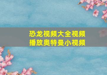 恐龙视频大全视频播放奥特曼小视频