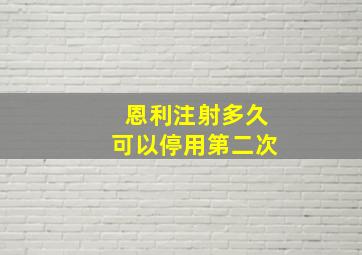 恩利注射多久可以停用第二次