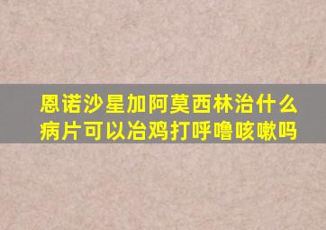 恩诺沙星加阿莫西林治什么病片可以冶鸡打呼噜咳嗽吗