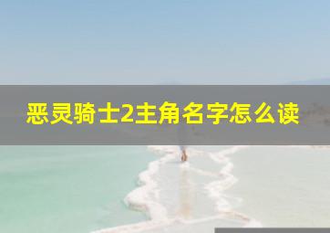 恶灵骑士2主角名字怎么读