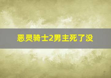 恶灵骑士2男主死了没