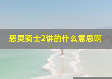 恶灵骑士2讲的什么意思啊