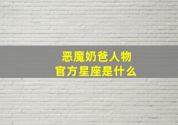 恶魔奶爸人物官方星座是什么