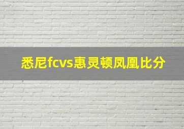 悉尼fcvs惠灵顿凤凰比分