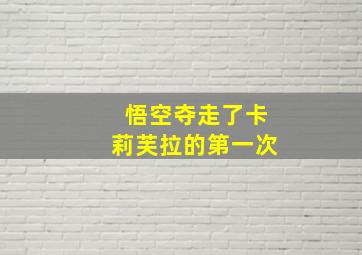 悟空夺走了卡莉芙拉的第一次