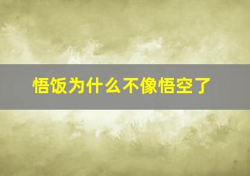 悟饭为什么不像悟空了