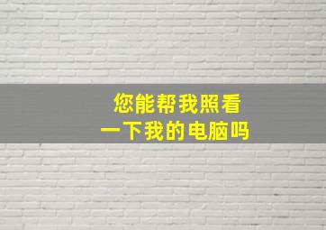 您能帮我照看一下我的电脑吗