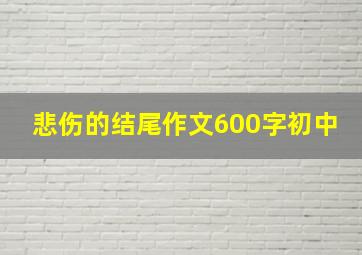 悲伤的结尾作文600字初中