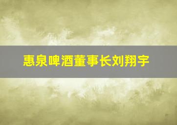 惠泉啤酒董事长刘翔宇