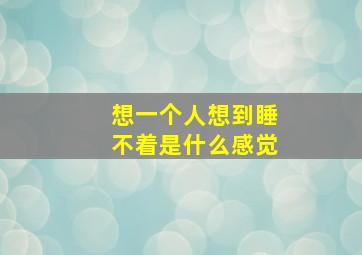 想一个人想到睡不着是什么感觉