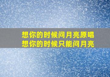 想你的时候问月亮原唱想你的时候只能问月亮