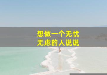 想做一个无忧无虑的人说说