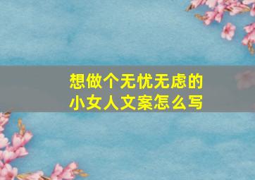 想做个无忧无虑的小女人文案怎么写