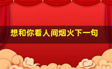 想和你看人间烟火下一句