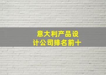 意大利产品设计公司排名前十