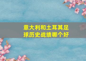 意大利和土耳其足球历史战绩哪个好