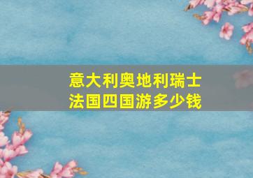 意大利奥地利瑞士法国四国游多少钱