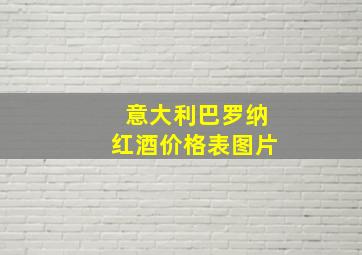 意大利巴罗纳红酒价格表图片