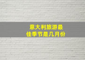 意大利旅游最佳季节是几月份