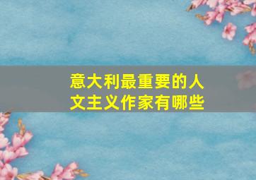 意大利最重要的人文主义作家有哪些