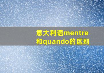 意大利语mentre和quando的区别