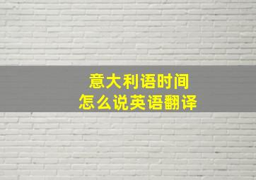 意大利语时间怎么说英语翻译