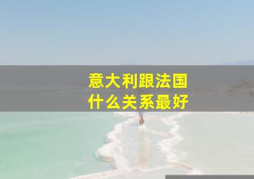 意大利跟法国什么关系最好