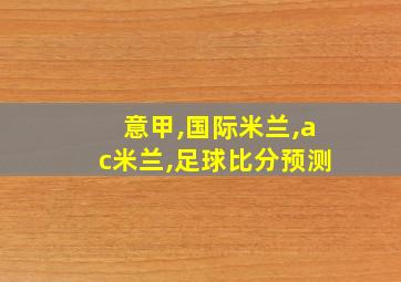 意甲,国际米兰,ac米兰,足球比分预测