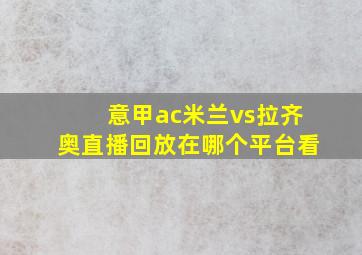 意甲ac米兰vs拉齐奥直播回放在哪个平台看