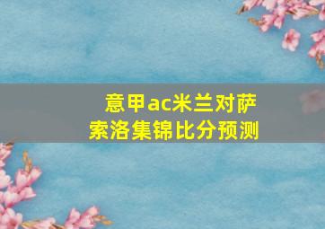 意甲ac米兰对萨索洛集锦比分预测