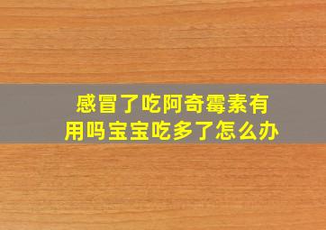 感冒了吃阿奇霉素有用吗宝宝吃多了怎么办