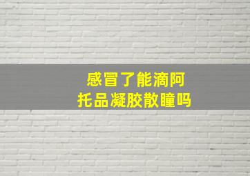 感冒了能滴阿托品凝胶散瞳吗