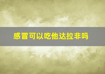 感冒可以吃他达拉非吗