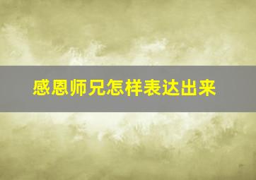 感恩师兄怎样表达出来