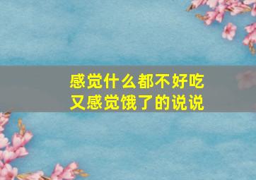 感觉什么都不好吃又感觉饿了的说说